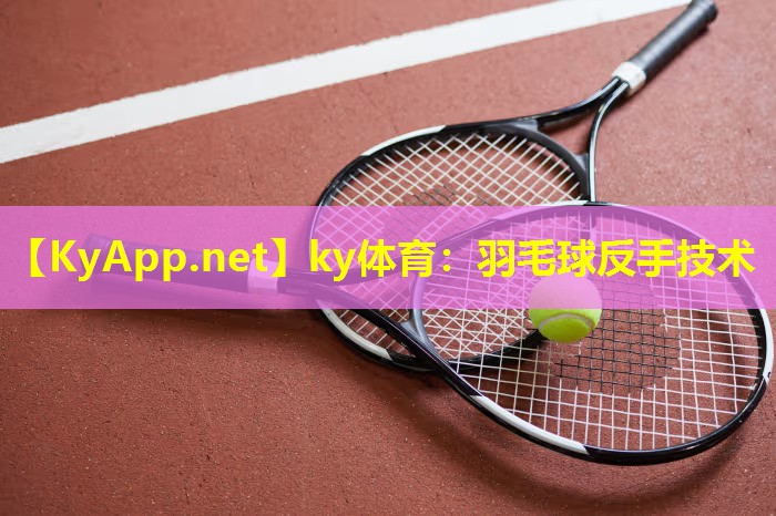 ky体育：羽毛球反手技术
