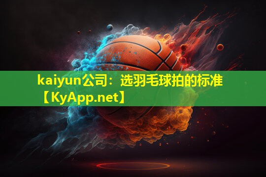 kaiyun公司：选羽毛球拍的标准