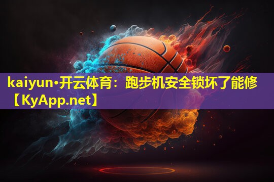 kaiyun·开云体育：跑步机安全锁坏了能修