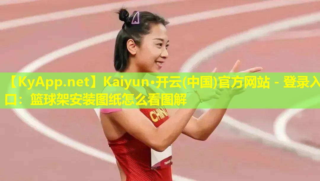 Kaiyun·开云(中国)官方网站 - 登录入口：篮球架安装图纸怎么看图解
