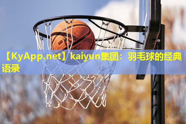 kaiyun集团：羽毛球的经典语录