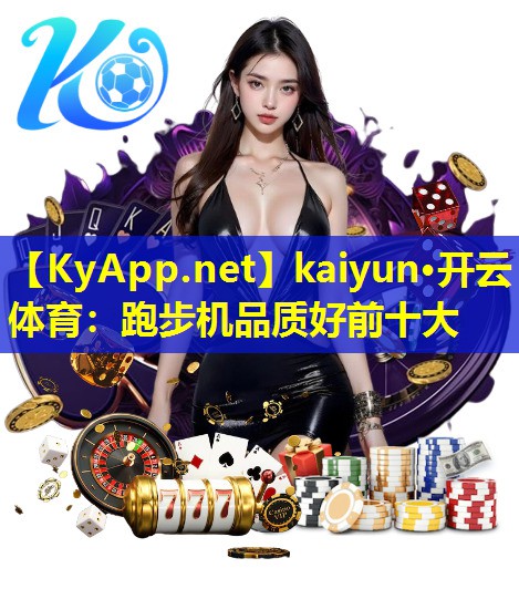 kaiyun·开云体育：跑步机品质好前十大