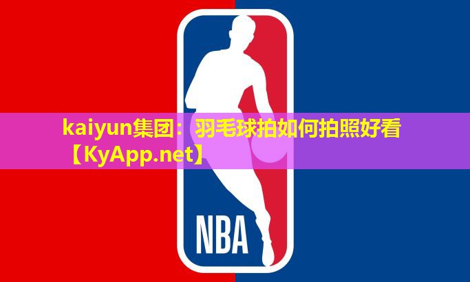 kaiyun集团：羽毛球拍如何拍照好看