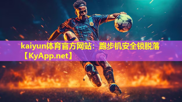 kaiyun体育官方网站：跑步机安全锁脱落