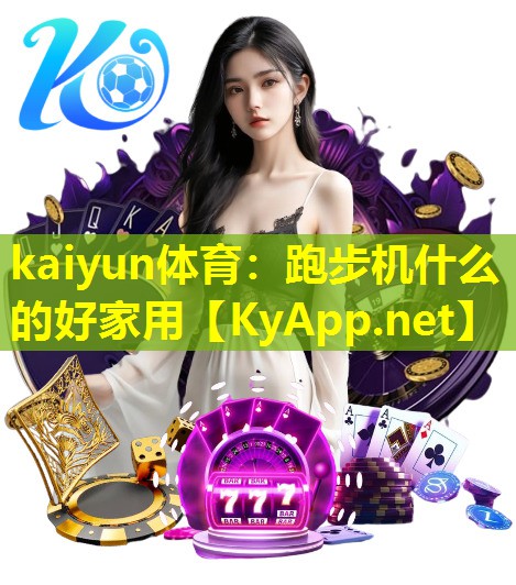kaiyun体育：跑步机什么的好家用