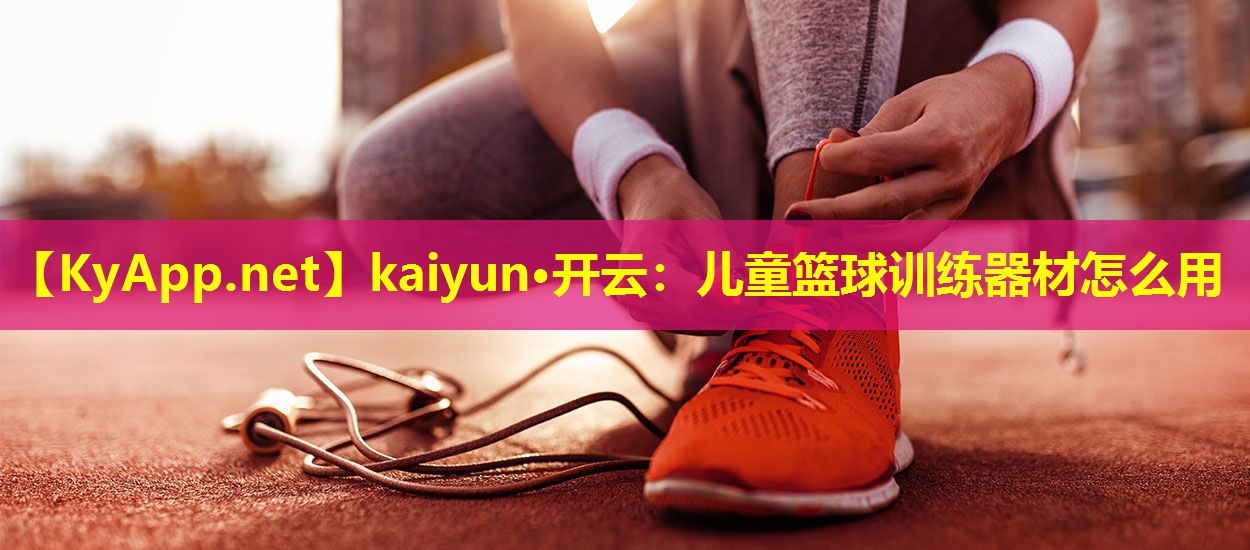 儿童篮球训练器材怎么用 儿童篮球训练器材怎么用