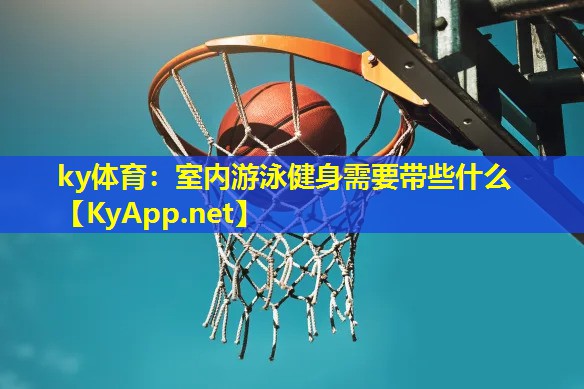 室内游泳健身需要带些什么 室内游泳健身需要带些什么
