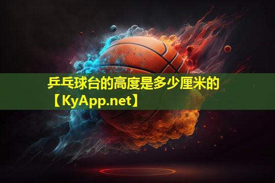 乒乓球台的高度是多少厘米的 乒乓球台的高度是多少厘米的
