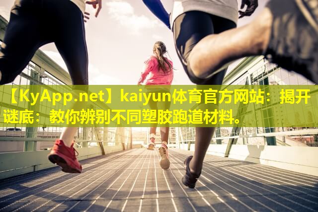 揭开谜底:教你辨别不同塑胶跑道材料。 揭开谜底:教你辨别不同塑胶跑道材料。
