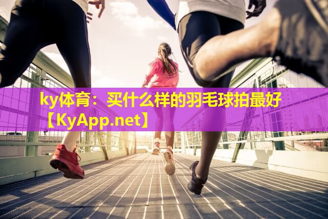买什么样的羽毛球拍最好 买什么样的羽毛球拍最好