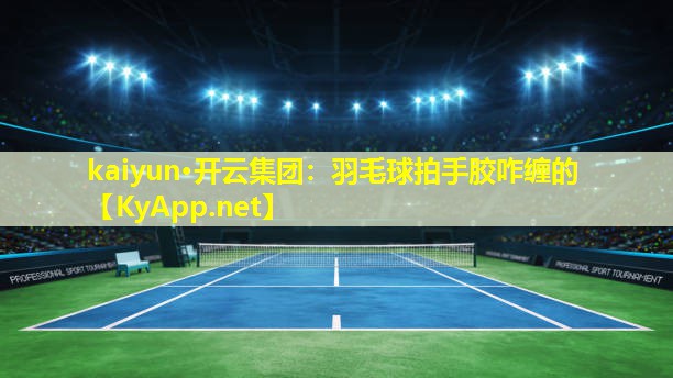 羽毛球拍手胶咋缠的 羽毛球拍手胶咋缠的