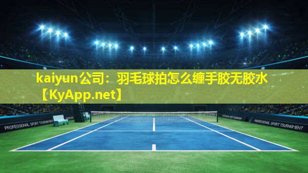羽毛球拍怎么缠手胶无胶水 羽毛球拍怎么缠手胶无胶水