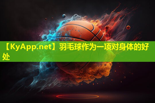 羽毛球作为一项对身体的好处 羽毛球作为一项对身体的好处