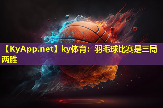 羽毛球比赛是三局两胜 羽毛球比赛是三局两胜
