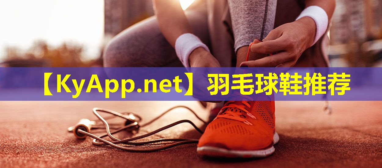 羽毛球鞋推荐 羽毛球鞋推荐