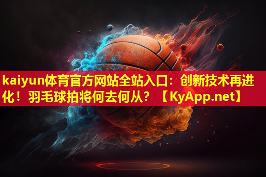 创新技术再进化!羽毛球拍将何去何从? 创新技术再进化!羽毛球拍将何去何从?